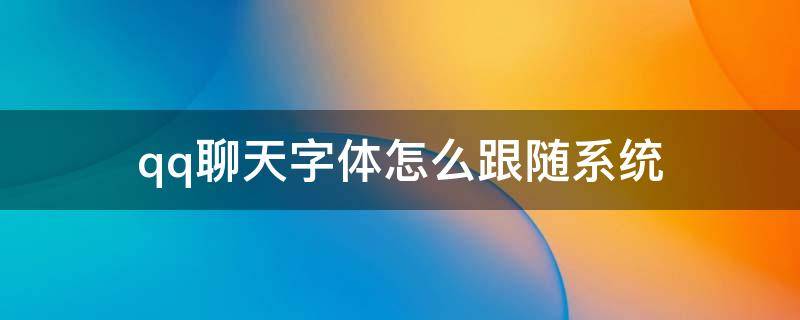 qq聊天字体怎么跟随系统（如何让QQ字体跟随系统字体）