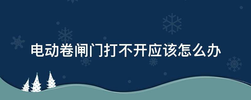 电动卷闸门打不开应该怎么办（电动卷闸门锁住了怎么样打不开）