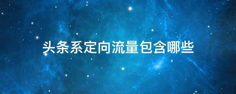 头条系定向流量包含哪些 联通阿里头条系定向流量包含哪些