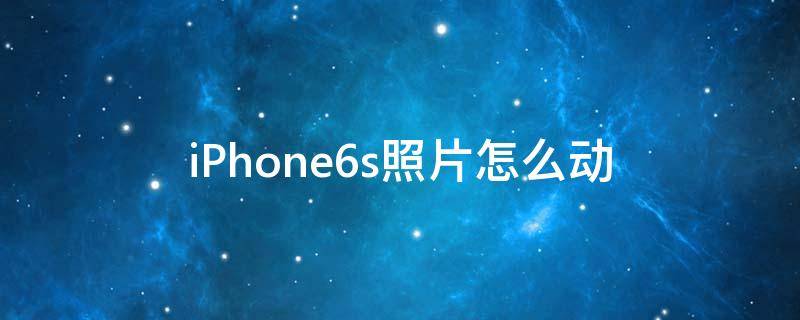 iPhone6s照片怎么动（苹果6s怎么拍动图）