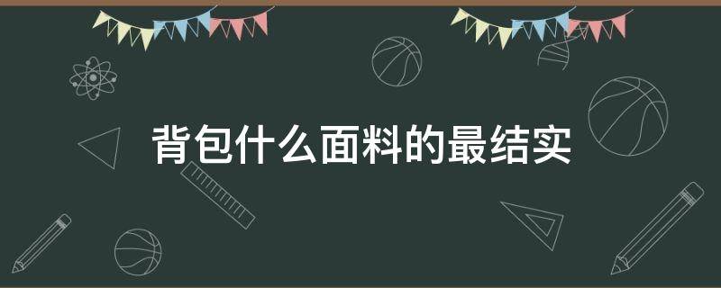 背包什么面料的最结实 什么布料的背包比较结实