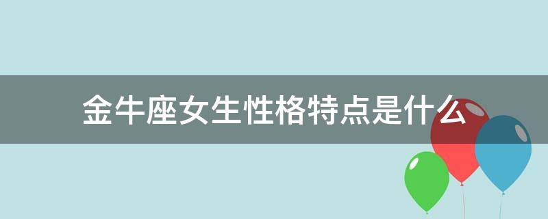 金牛座女生性格特点是什么（金牛座的性格特点）