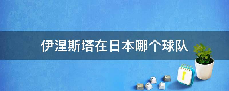 伊涅斯塔在日本哪个球队 伊涅斯塔效力过的球队