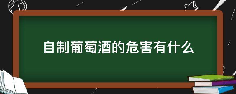 自制葡萄酒的危害有什么 自制葡萄酒有哪些危害