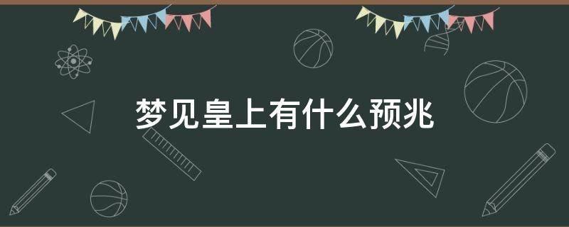 梦见皇上有什么预兆 梦见皇上预示着什么