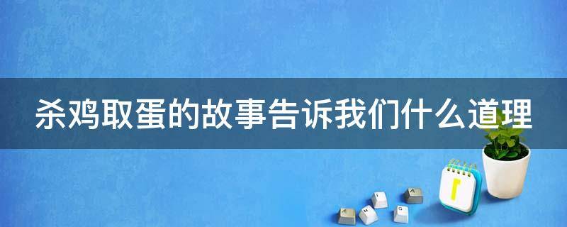 杀鸡取蛋的故事告诉我们什么道理（杀鸡取蛋的故事告诉我们什么道理呢）