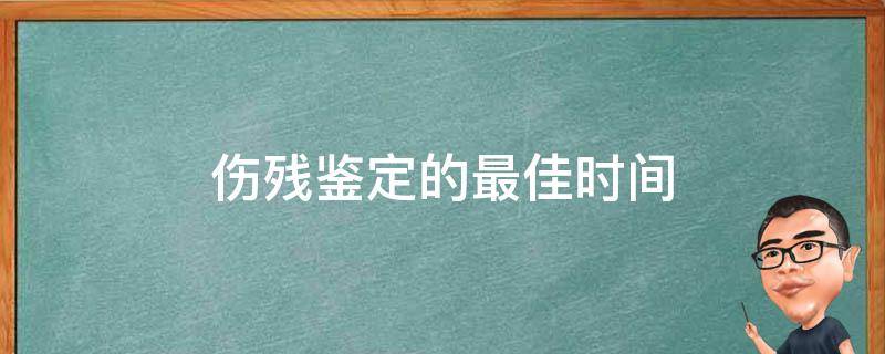 伤残鉴定的最佳时间（肱骨骨折伤残鉴定的最佳时间）