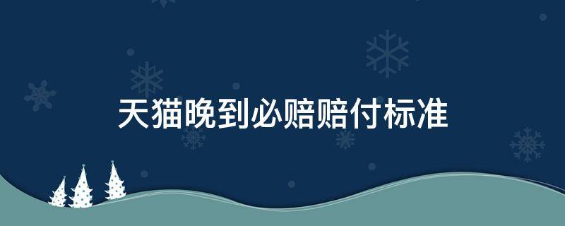 天猫晚到必赔赔付标准 天猫国际的晚到必赔的赔付标准