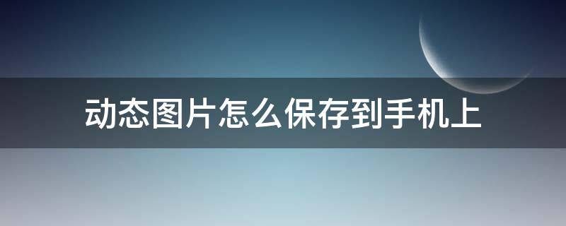 动态图片怎么保存到手机上 微博动态图片怎么保存到手机上