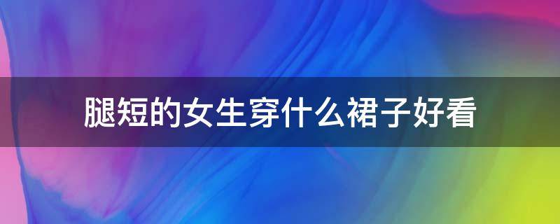 腿短的女生穿什么裙子好看 腿短穿啥裙子比较好看