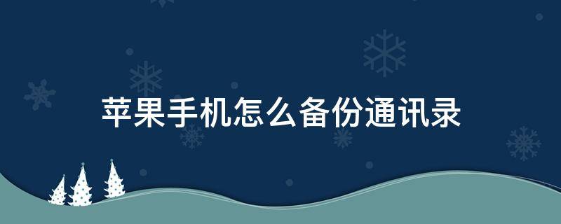 苹果手机怎么备份通讯录（苹果手机怎么备份通讯录到新手机）