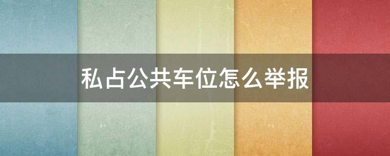 私占公共车位怎么举报（商家私占公共车位怎么举报）