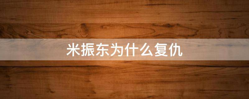 米振东为什么复仇 米振东为什么报复