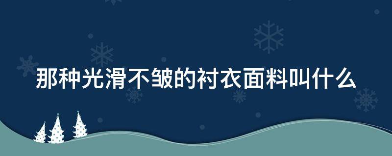 那种光滑不皱的衬衣面料叫什么（衬衣特别光滑的布料叫什么）