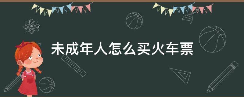 未成年人怎么买火车票 未成年怎么买火车票?