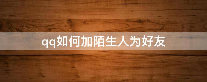 qq如何加陌生人为好友（手机qq怎么加陌生人为好友）