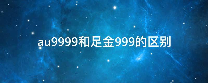 au9999和足金999的区别 au999和足金999什么区别