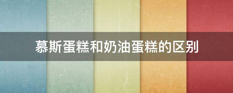 慕斯蛋糕和奶油蛋糕的区别 慕斯蛋糕和奶油蛋糕的区别慕斯蛋糕是由果酱