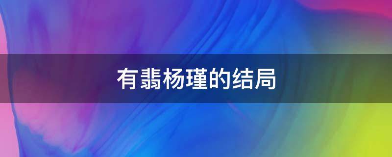 有翡杨瑾的结局 有翡杨瑾和谁在一起了