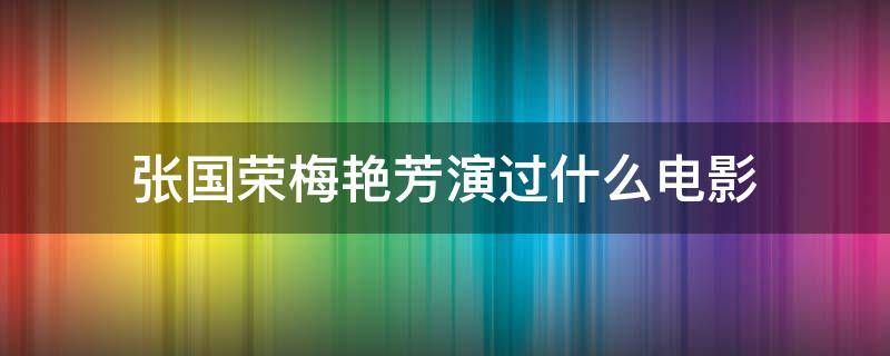 张国荣梅艳芳演过什么电影 梅艳芳跟张国荣的电影作品