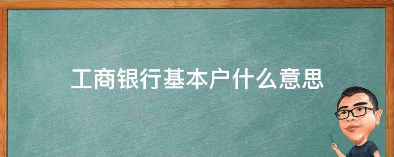 工商银行基本户什么意思（工商银行卡基本户）