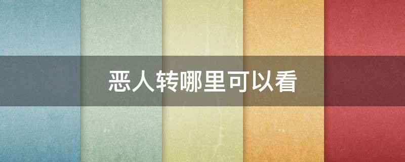 恶人转哪里可以看（恶人转可以在哪里看）