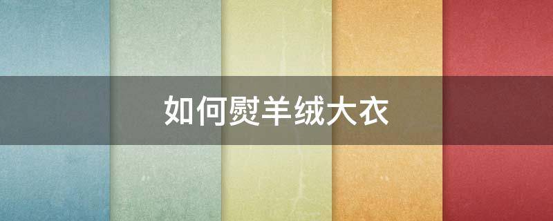 如何熨羊绒大衣 怎么熨羊绒大衣