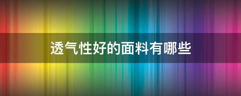 透气性好的面料有哪些（哪种面料最透气）