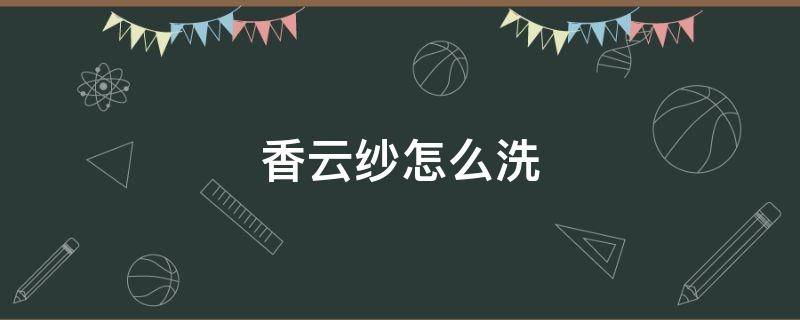 香云纱怎么洗 香云纱怎么洗最好