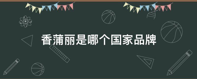 香蒲丽是哪个国家品牌 香蒲丽产品怎么样