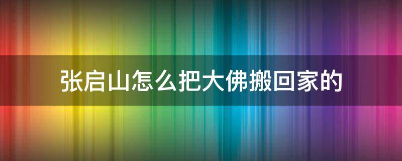 张启山怎么把大佛搬回家的（张启山怎么把大佛搬回家的 原著）