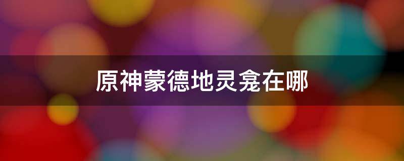 原神蒙德地灵龛在哪（原神蒙德地灵龛在哪蒙德地灵龛钥匙）