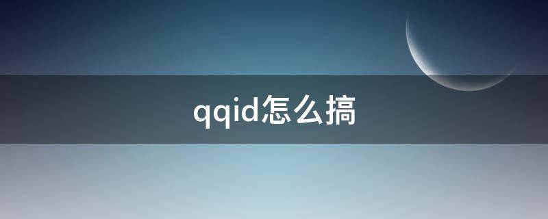 qqid怎么搞（QQID怎么搞）