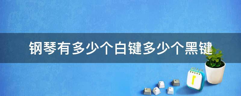 钢琴有多少个白键多少个黑键 钢琴有多少个白键多少个黑键是什么梗