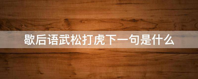 歇后语武松打虎下一句是什么（歇后语武松打虎的后一句）