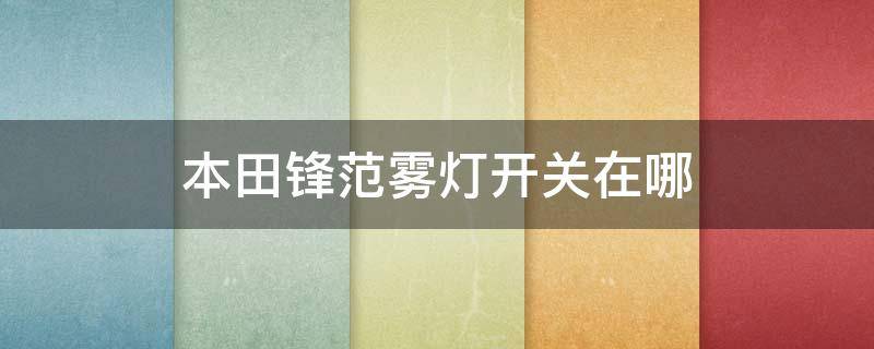 本田锋范雾灯开关在哪 本田锋范雾灯开关图解