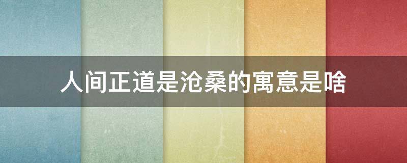 人间正道是沧桑的寓意是啥 人间正道是沧桑的本意和寓意