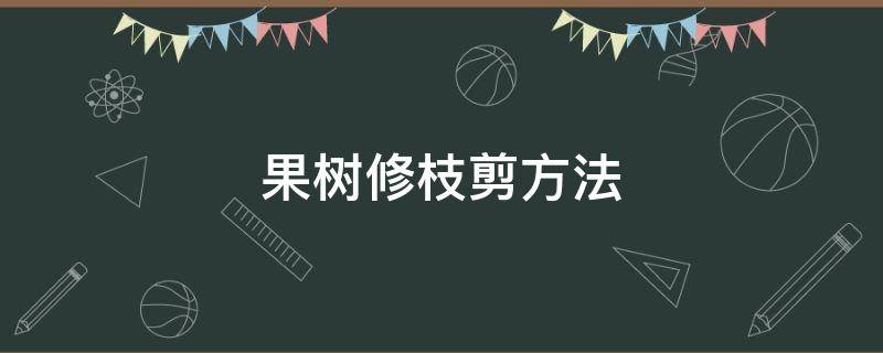 果树修枝剪方法 怎样修枝剪果树
