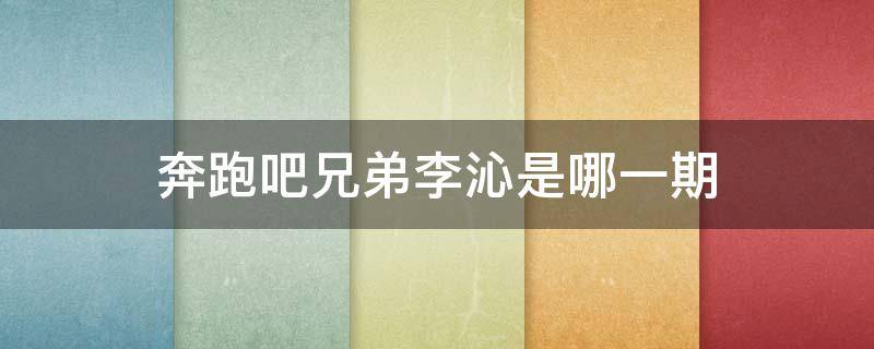 奔跑吧兄弟李沁是哪一期（奔跑吧兄弟李沁是哪一期来的）