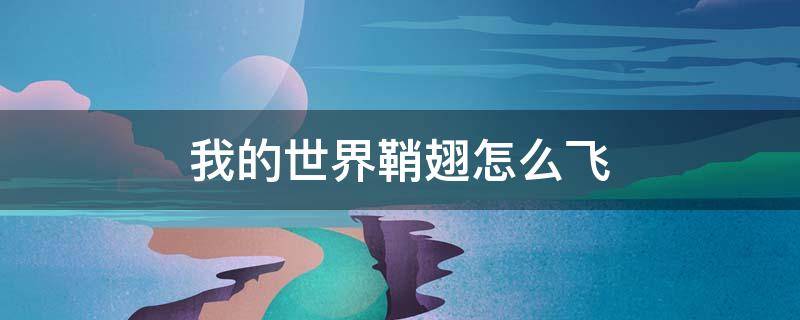 我的世界鞘翅怎么飞（我的世界鞘翅怎么飞烟花火箭）