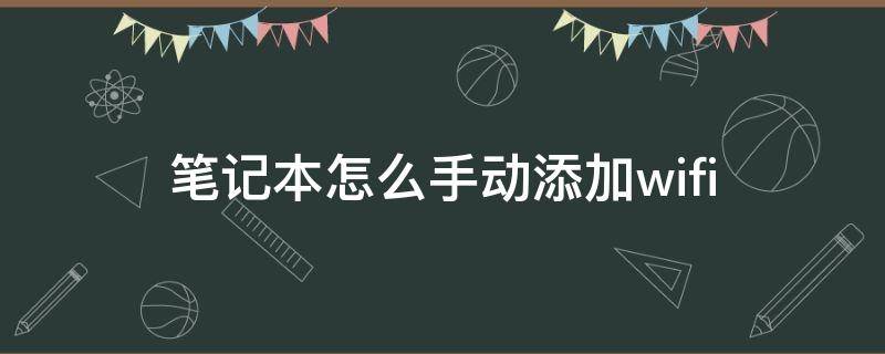 笔记本怎么手动添加wifi 笔记本怎么手动添加无线网络