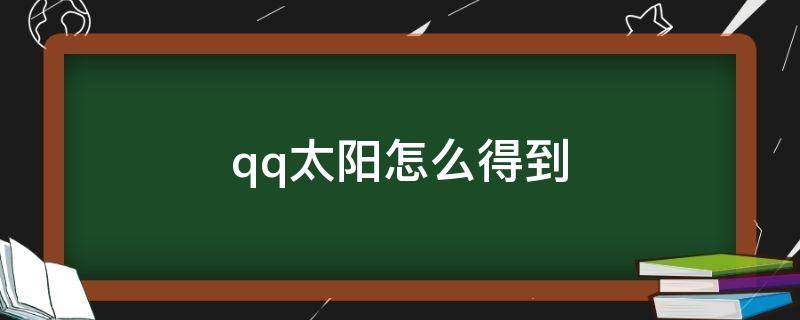 qq太阳怎么得到 qq怎么获得太阳?