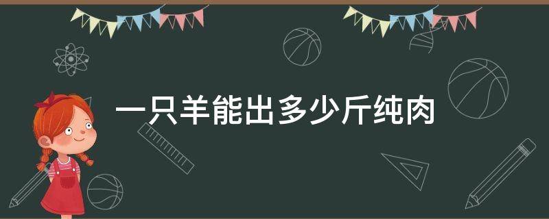 一只羊能出多少斤纯肉 一只羊能出多少斤羊肉