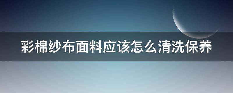 彩棉纱布面料应该怎么清洗保养（彩纱棉面料优点）