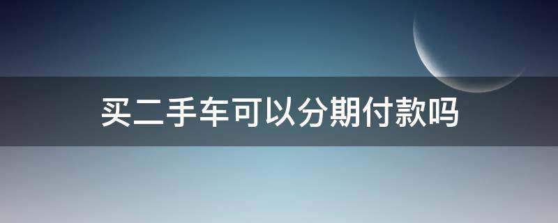 买二手车可以分期付款吗 买二手车可以分期么