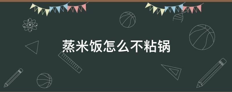 蒸米饭怎么不粘锅 蒸米饭怎样不粘锅