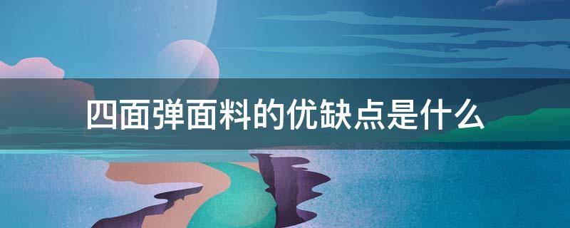 四面弹面料的优缺点是什么（四面弹面料好不好?什么是四面弹?）