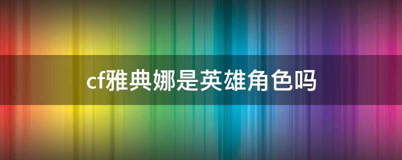 cf雅典娜是英雄角色吗 cf雅典娜是什么角色