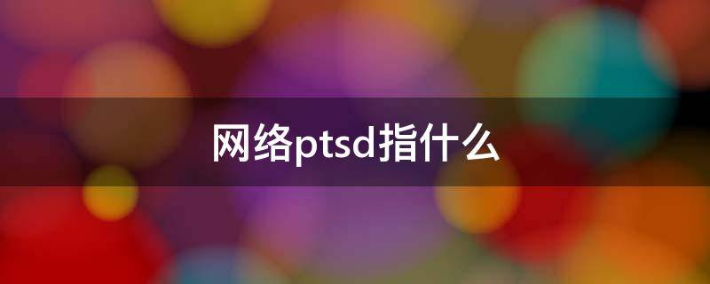 网络ptsd指什么（ptsd网络用语怎么用）