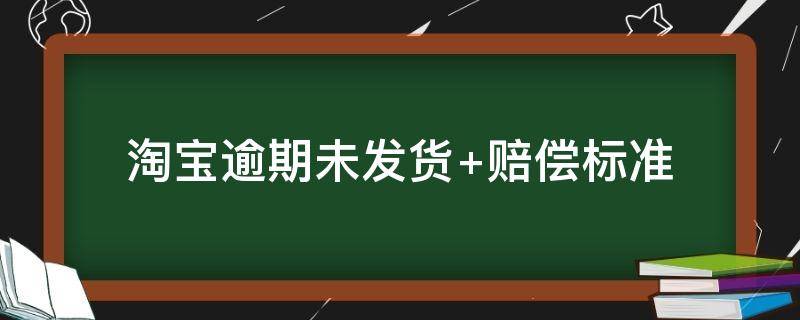 淘宝逾期未发货 淘宝逾期未发货的赔付规则